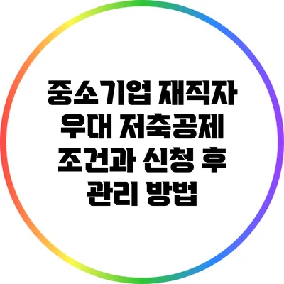 중소기업 재직자 우대 저축공제 조건과 신청 후 관리 방법