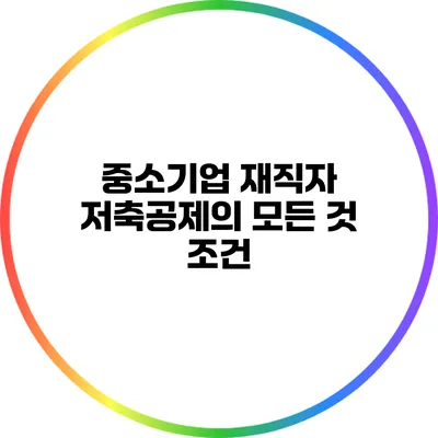 중소기업 재직자 저축공제의 모든 것: 조건