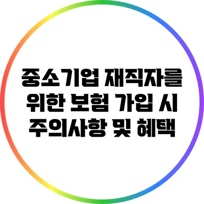 중소기업 재직자를 위한 보험: 가입 시 주의사항 및 혜택