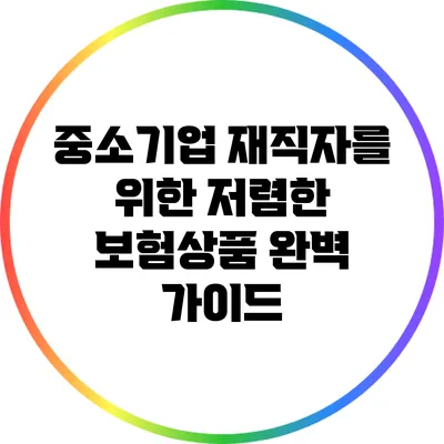 중소기업 재직자를 위한 저렴한 보험상품 완벽 가이드