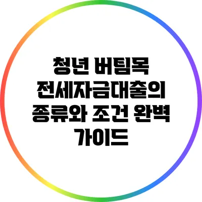 청년 버팀목 전세자금대출의 종류와 조건 완벽 가이드