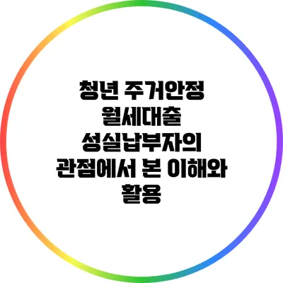 청년 주거안정 월세대출: 성실납부자의 관점에서 본 이해와 활용