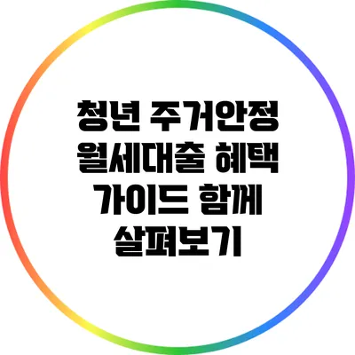 청년 주거안정 월세대출 혜택 가이드: 함께 살펴보기