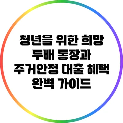 청년을 위한 희망 두배 통장과 주거안정 대출 혜택 완벽 가이드