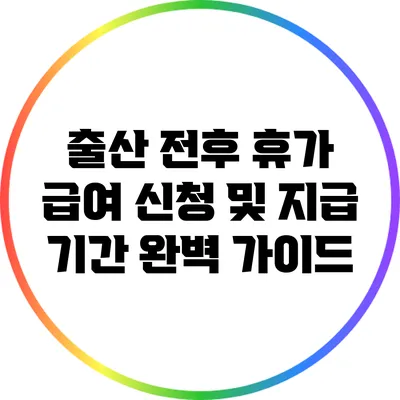 출산 전후 휴가 급여 신청 및 지급 기간 완벽 가이드