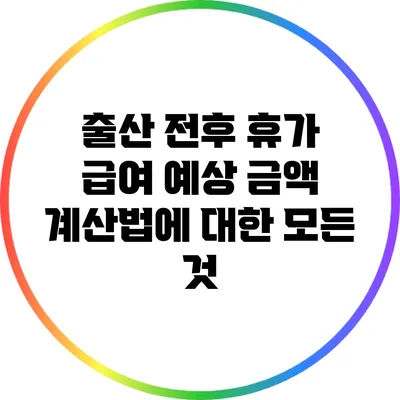 출산 전후 휴가 급여 예상 금액 계산법에 대한 모든 것