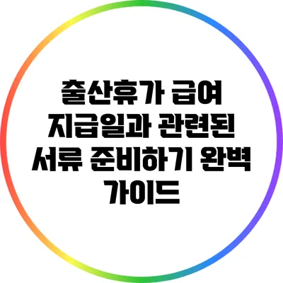 출산휴가 급여 지급일과 관련된 서류 준비하기 완벽 가이드