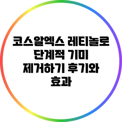 코스알엑스 레티놀로 단계적 기미 제거하기: 후기와 효과