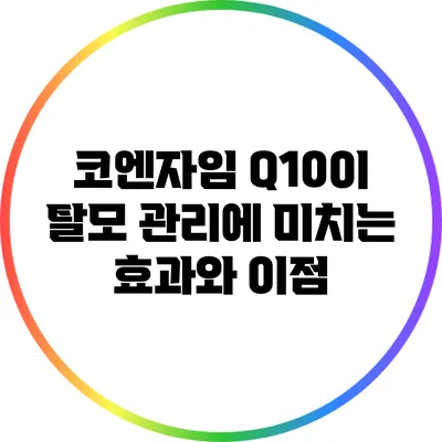 코엔자임 Q10이 탈모 관리에 미치는 효과와 이점