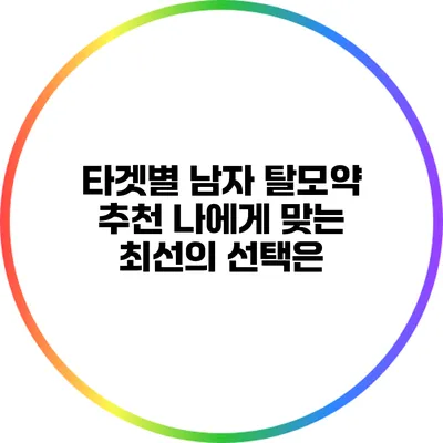 타겟별 남자 탈모약 추천: 나에게 맞는 최선의 선택은?