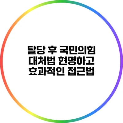 탈당 후 국민의힘 대처법: 현명하고 효과적인 접근법