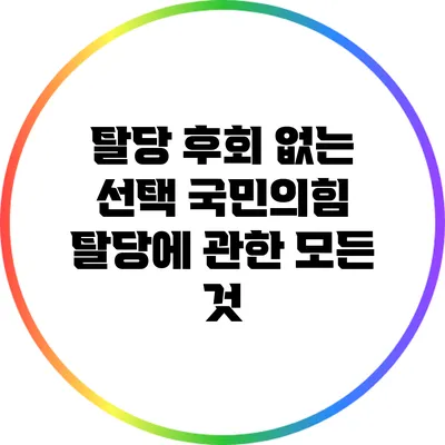 탈당 후회 없는 선택: 국민의힘 탈당에 관한 모든 것