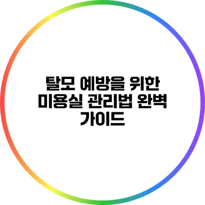 탈모 예방을 위한 미용실 관리법 완벽 가이드