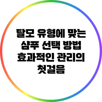 탈모 유형에 맞는 샴푸 선택 방법: 효과적인 관리의 첫걸음