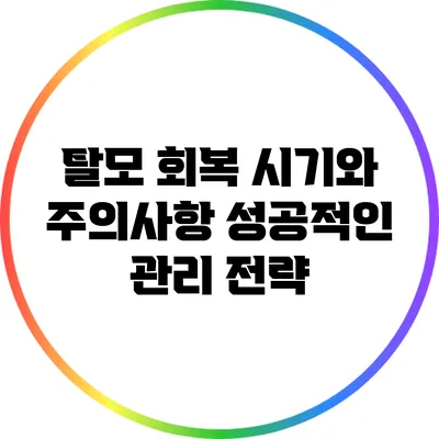 탈모 회복 시기와 주의사항: 성공적인 관리 전략