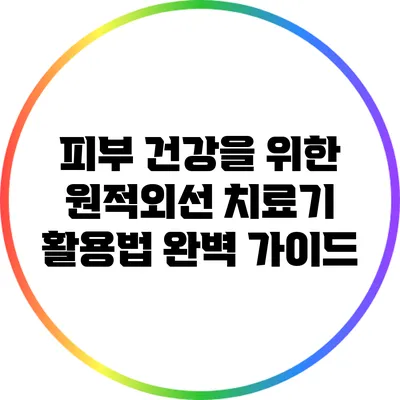 피부 건강을 위한 원적외선 치료기 활용법 완벽 가이드