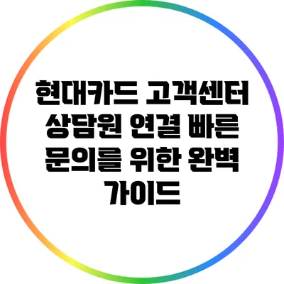 현대카드 고객센터 상담원 연결: 빠른 문의를 위한 완벽 가이드