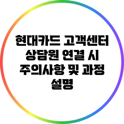 현대카드 고객센터 상담원 연결 시 주의사항 및 과정 설명