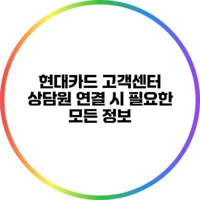 현대카드 고객센터 상담원 연결 시 필요한 모든 정보