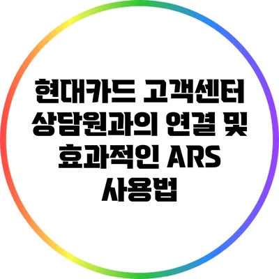 현대카드 고객센터 상담원과의 연결 및 효과적인 ARS 사용법
