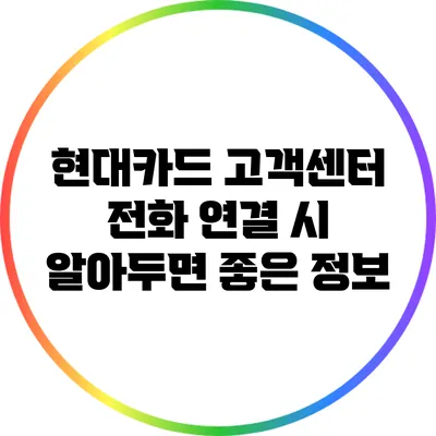 현대카드 고객센터 전화 연결 시 알아두면 좋은 정보