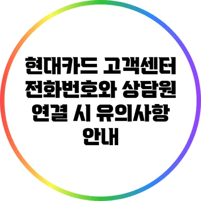 현대카드 고객센터 전화번호와 상담원 연결 시 유의사항 안내