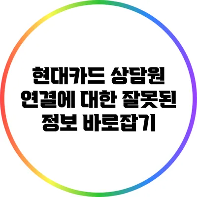 현대카드 상담원 연결에 대한 잘못된 정보 바로잡기