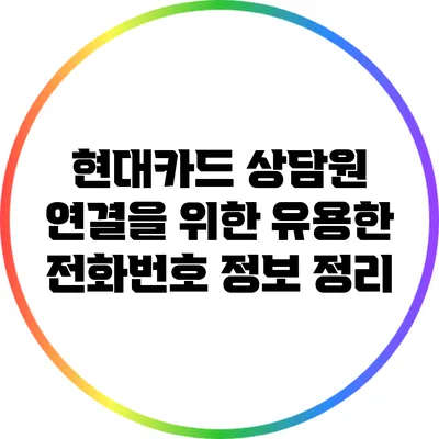 현대카드 상담원 연결을 위한 유용한 전화번호 정보 정리