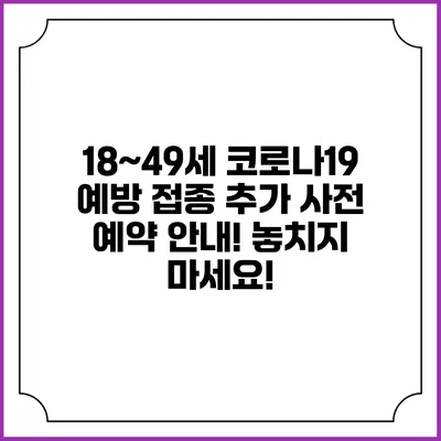 18~49세 코로나19 예방 접종 추가 사전 예약 안내! 놓치지 마세요!