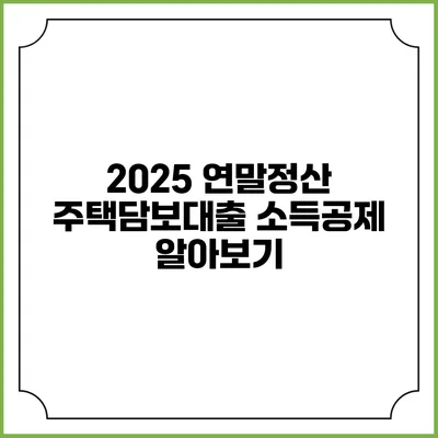 2025 연말정산 주택담보대출 소득공제 알아보기