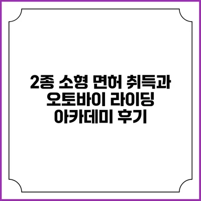 2종 소형 면허 취득과 오토바이 라이딩 아카데미 후기