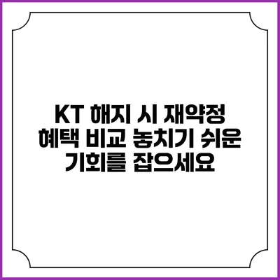 KT 해지 시 재약정 혜택 비교: 놓치기 쉬운 기회를 잡으세요