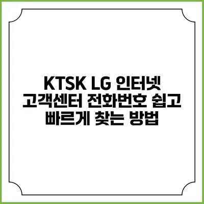 KTSK LG 인터넷 고객센터 전화번호 쉽고 빠르게 찾는 방법