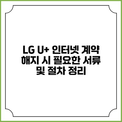 LG U+ 인터넷 계약 해지 시 필요한 서류 및 절차 정리