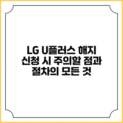 LG U플러스 해지 신청 시 주의할 점과 절차의 모든 것