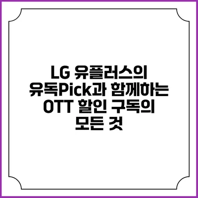 LG 유플러스의 유독Pick과 함께하는 OTT 할인 구독의 모든 것