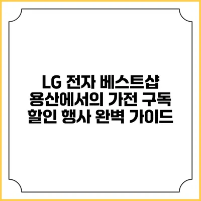 LG 전자 베스트샵 용산에서의 가전 구독 할인 행사 완벽 가이드