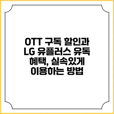 OTT 구독 할인과 LG 유플러스 유독 혜택, 실속있게 이용하는 방법