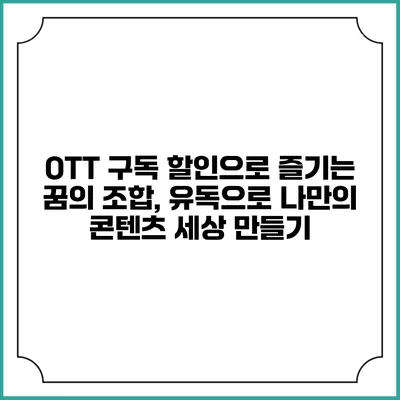 OTT 구독 할인으로 즐기는 꿈의 조합, 유독으로 나만의 콘텐츠 세상 만들기