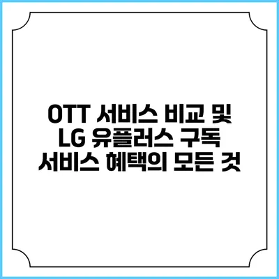 OTT 서비스 비교 및 LG 유플러스 구독 서비스 혜택의 모든 것
