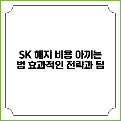 SK 해지 비용 아끼는 법: 효과적인 전략과 팁