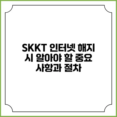 SKKT 인터넷 해지 시 알아야 할 중요 사항과 절차