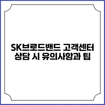 SK브로드밴드 고객센터 상담 시 유의사항과 팁