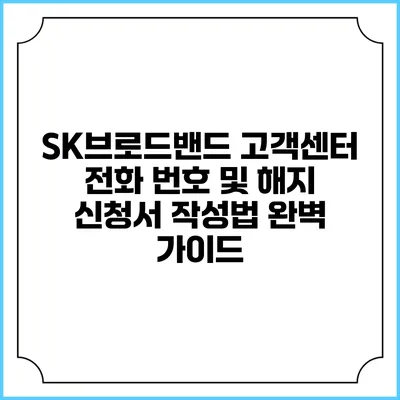 SK브로드밴드 고객센터 전화 번호 및 해지 신청서 작성법 완벽 가이드