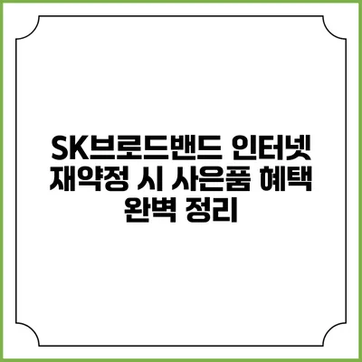SK브로드밴드 인터넷 재약정 시 사은품 혜택 완벽 정리