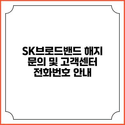 SK브로드밴드 해지 문의 및 고객센터 전화번호 안내