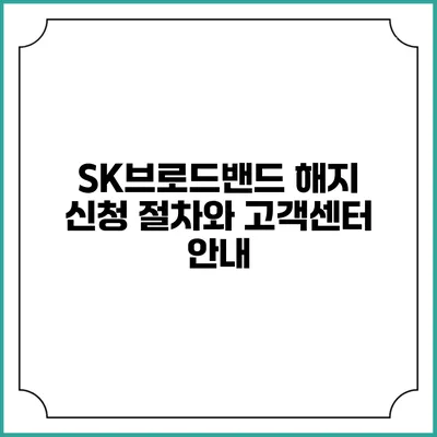 SK브로드밴드 해지 신청 절차와 고객센터 안내
