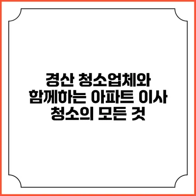 경산 청소업체와 함께하는 아파트 이사 청소의 모든 것