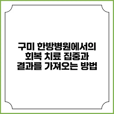 구미 한방병원에서의 회복 치료: 집중과 결과를 가져오는 방법