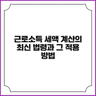 근로소득 세액 계산의 최신 법령과 그 적용 방법